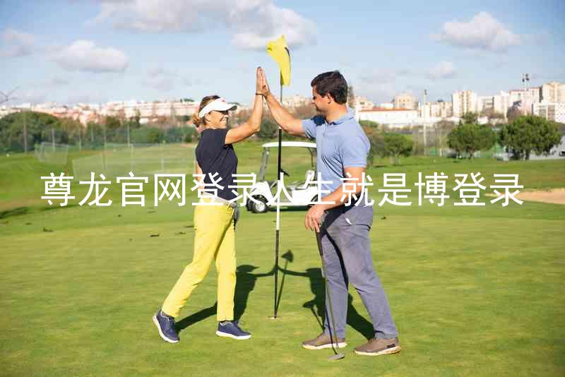 尊龙官网登录人生就是博登录