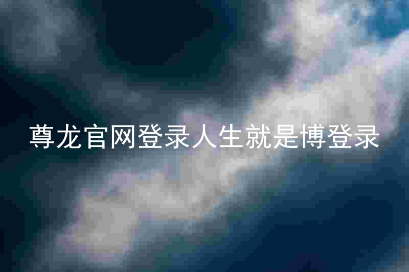 尊龙官网登录人生就是博登录